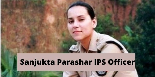 Know the complete details of the Sanjukta Parashar IPS officer in the article.